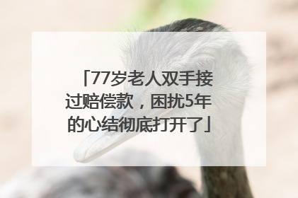 77岁老人双手接过赔偿款，困扰5年的心结彻底打开了