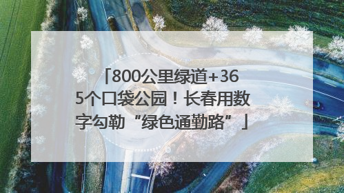 800公里绿道+365个口袋公园！长春用数字勾勒“绿色通勤路”