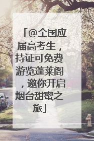 @全国应届高考生，持证可免费游览蓬莱阁，邀你开启烟台甜蜜之旅