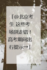 @北京考生 这些考场别走错！高考期间出行提示→