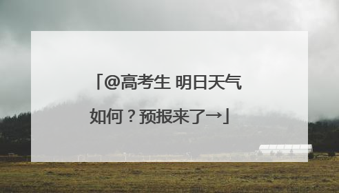 @高考生 明日天气如何？预报来了→