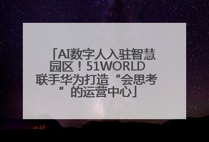 AI数字人入驻智慧园区！51WORLD联手华为打造“会思考”的运营中心