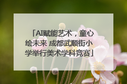 AI赋能艺术，童心绘未来 成都武顺街小学举行美术学科竞赛