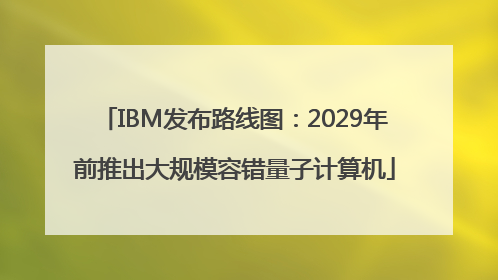 IBM发布路线图：2029年前推出大规模容错量子计算机