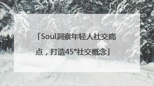 Soul洞察年轻人社交痛点，打造45°社交概念