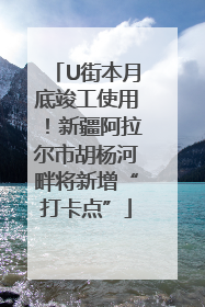 U街本月底竣工使用！新疆阿拉尔市胡杨河畔将新增“打卡点”