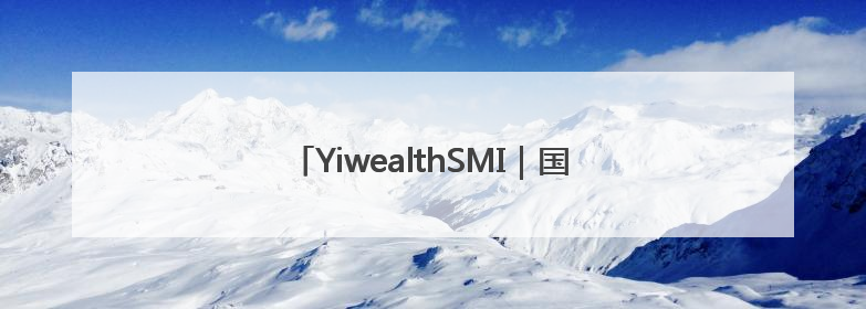 YiwealthSMI｜国投证券空降！关税事件刷屏！