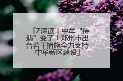 Z深读丨中牟“待遇”变了！郑州市出台若干措施全力支持中牟新区建设