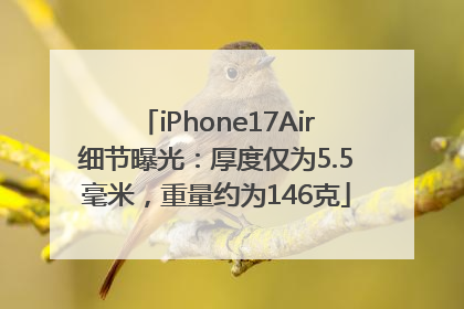iPhone17Air细节曝光：厚度仅为5.5毫米，重量约为146克